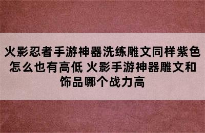 火影忍者手游神器洗练雕文同样紫色怎么也有高低 火影手游神器雕文和饰品哪个战力高